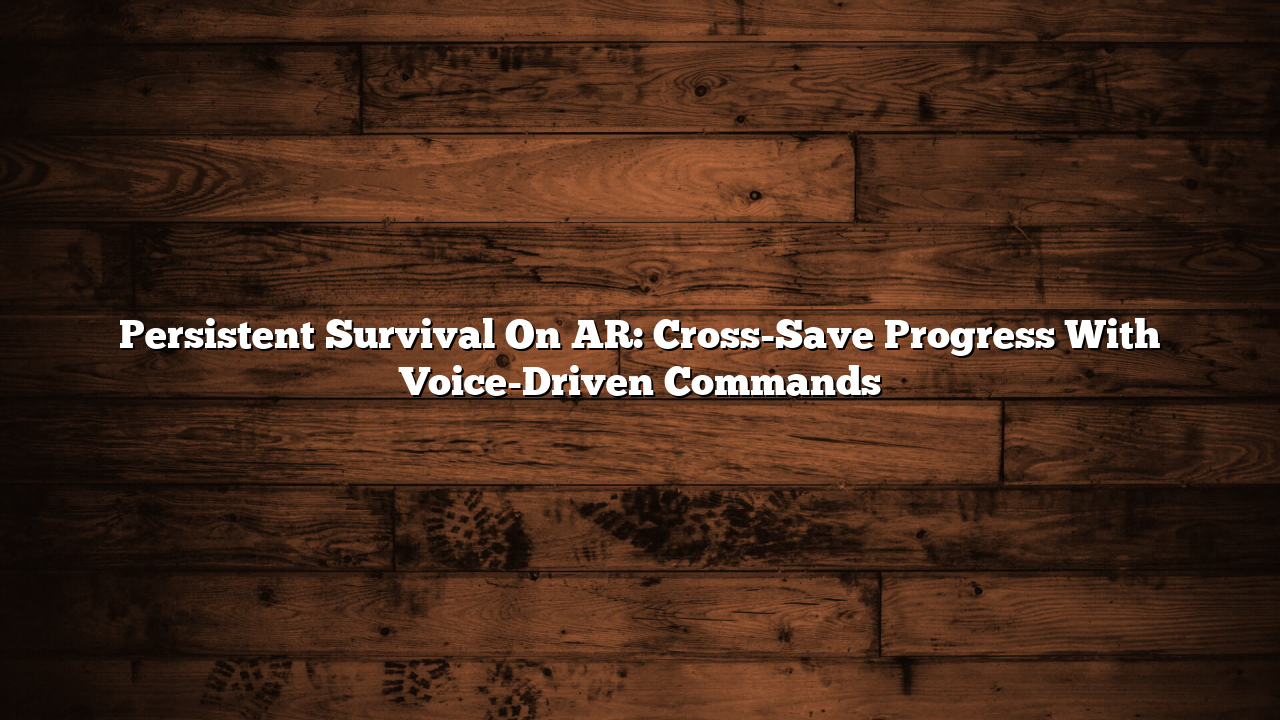 Persistent Survival On AR: Cross-Save Progress With Voice-Driven Commands