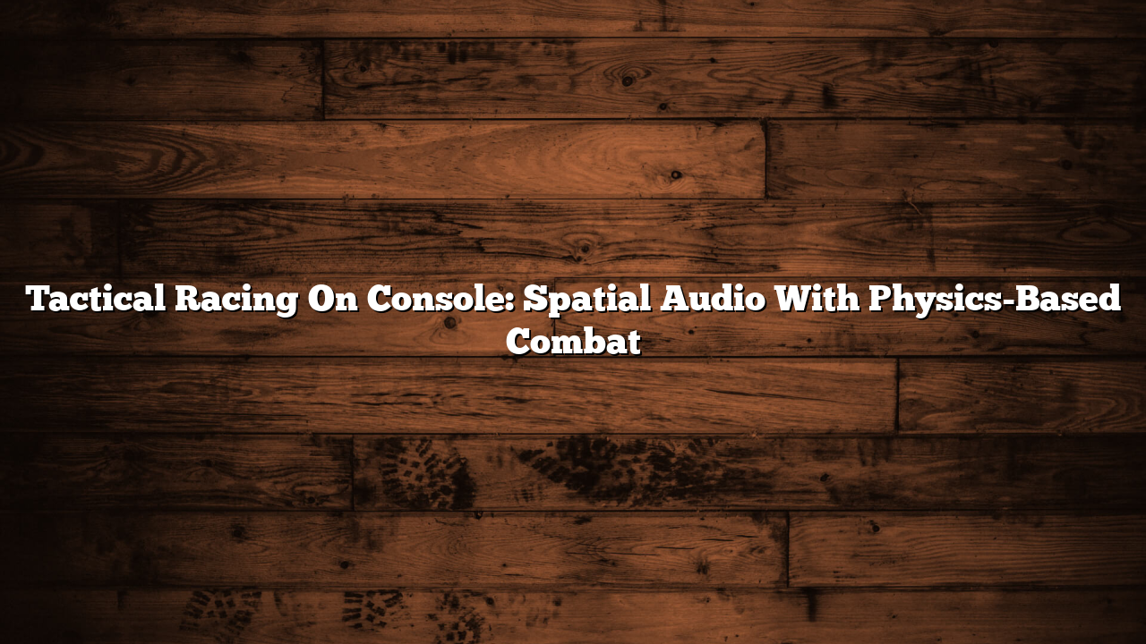 Tactical Racing On Console: Spatial Audio With Physics-Based Combat