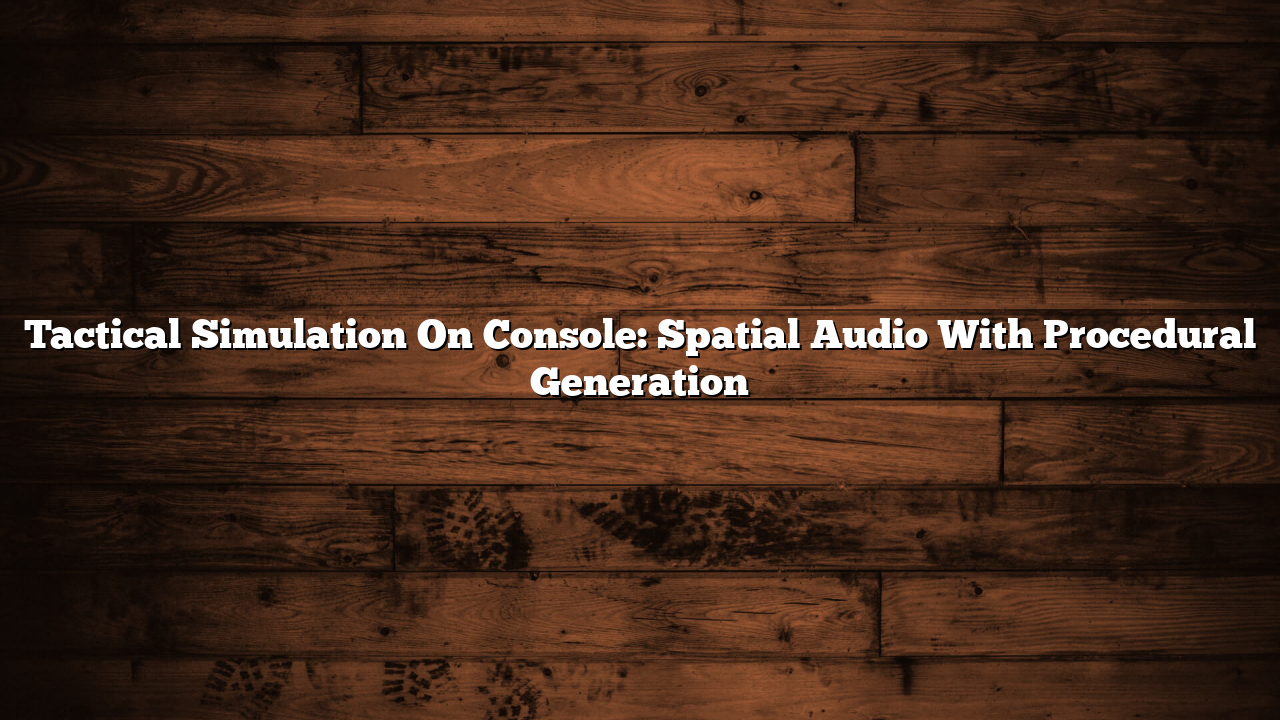 Tactical Simulation On Console: Spatial Audio With Procedural Generation
