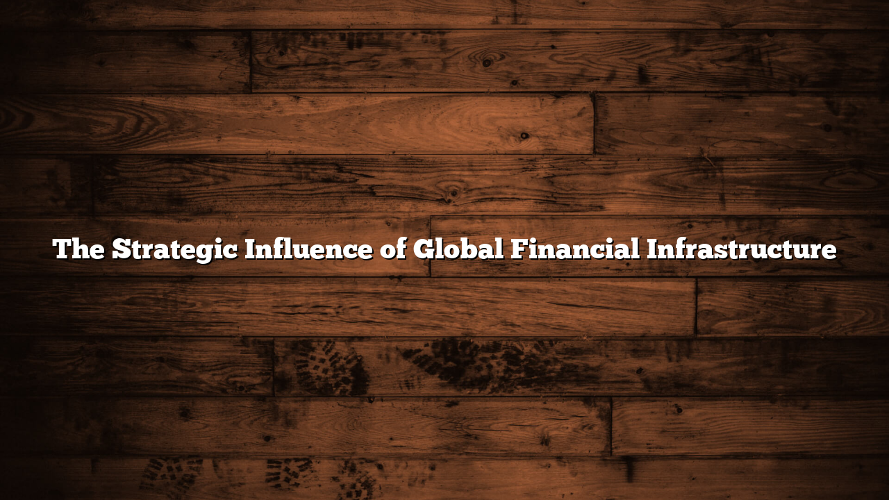 The Strategic Influence of Global Financial Infrastructure