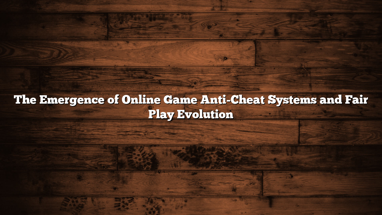 The Emergence of Online Game Anti-Cheat Systems and Fair Play Evolution