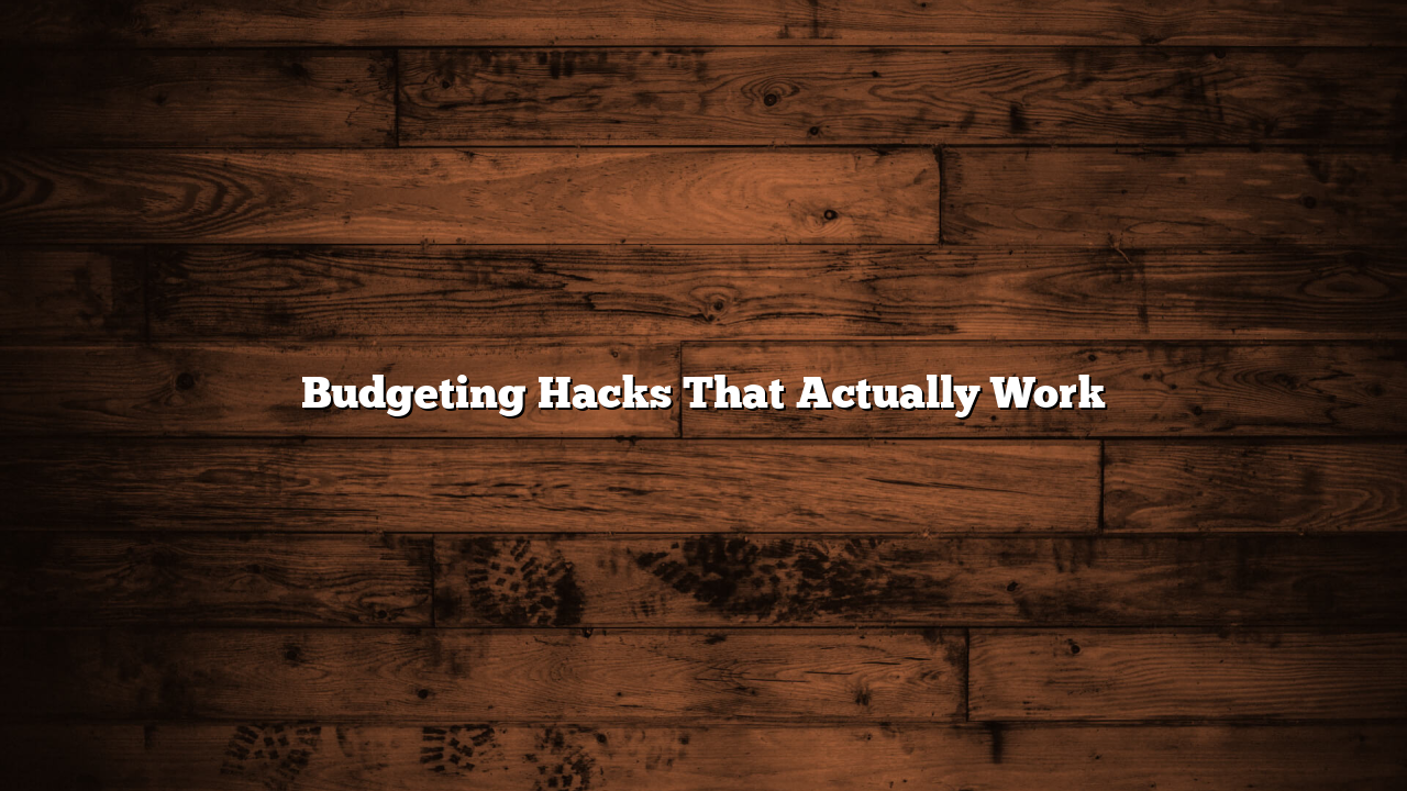 Budgeting Hacks That Actually Work