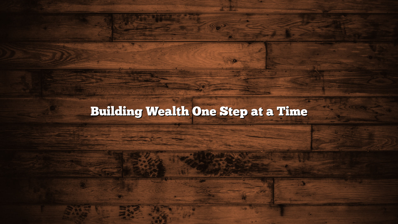 Building Wealth One Step at a Time