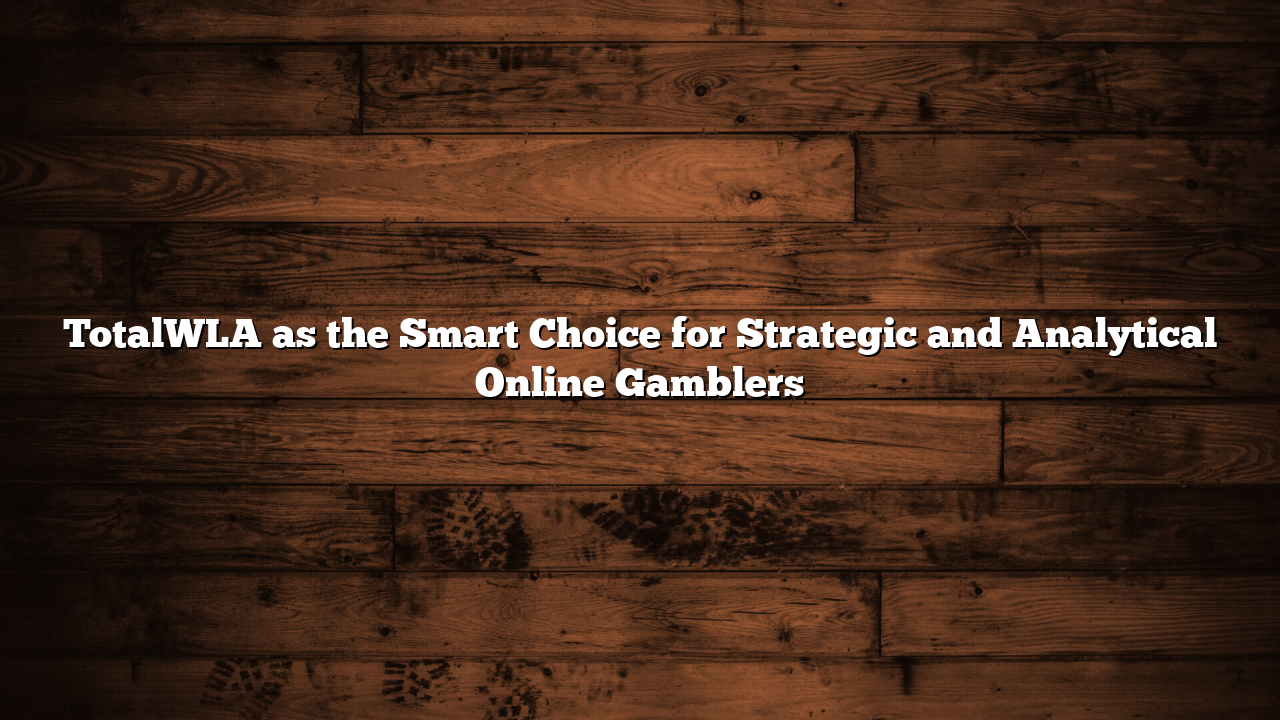TotalWLA as the Smart Choice for Strategic and Analytical Online Gamblers