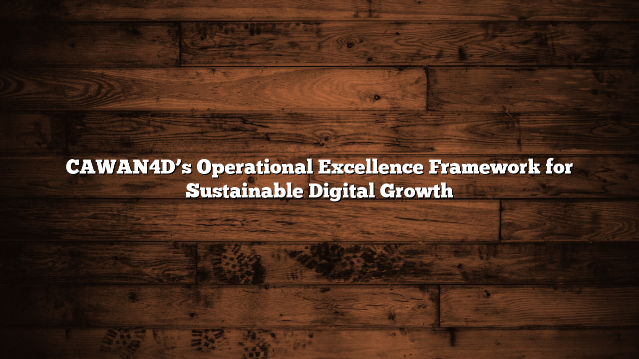 CAWAN4D’s Operational Excellence Framework for Sustainable Digital Growth