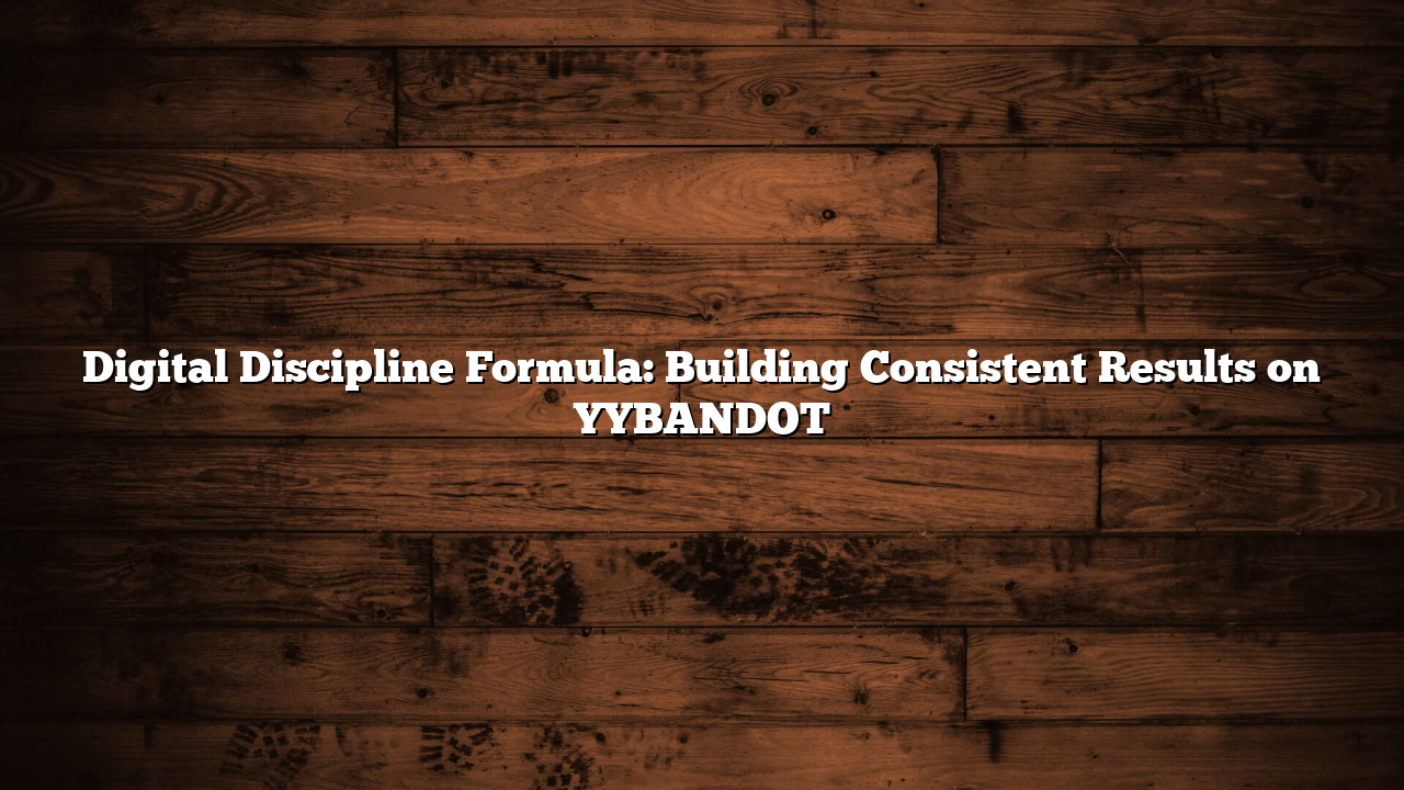 Digital Discipline Formula: Building Consistent Results on YYBANDOT