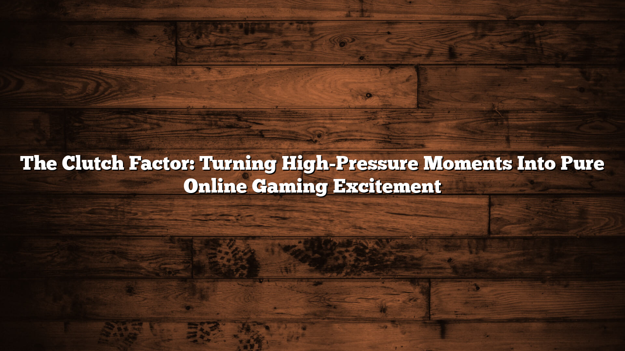 The Clutch Factor: Turning High-Pressure Moments Into Pure Online Gaming Excitement