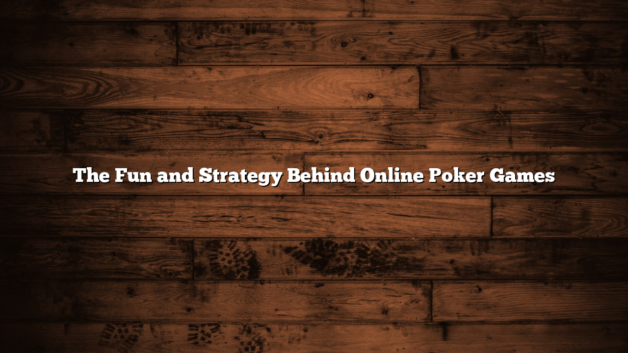 The Fun and Strategy Behind Online Poker Games