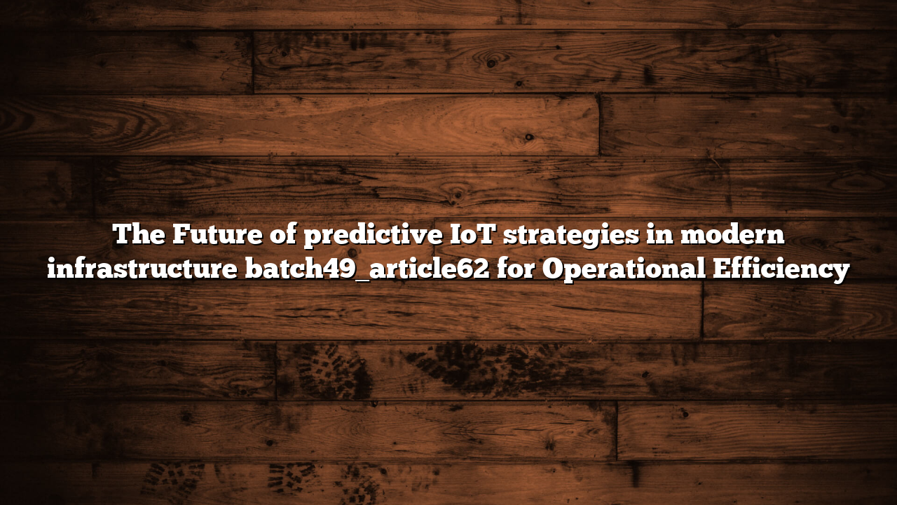The Future of predictive IoT strategies in modern infrastructure batch49_article62 for Operational Efficiency