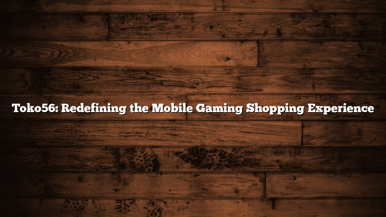 Toko56: Redefining the Mobile Gaming Shopping Experience
