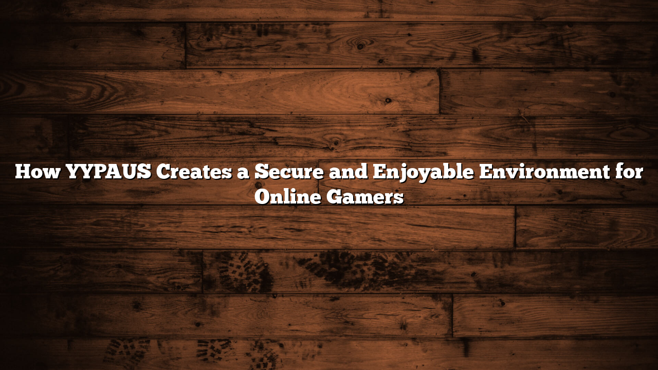 How YYPAUS Creates a Secure and Enjoyable Environment for Online Gamers