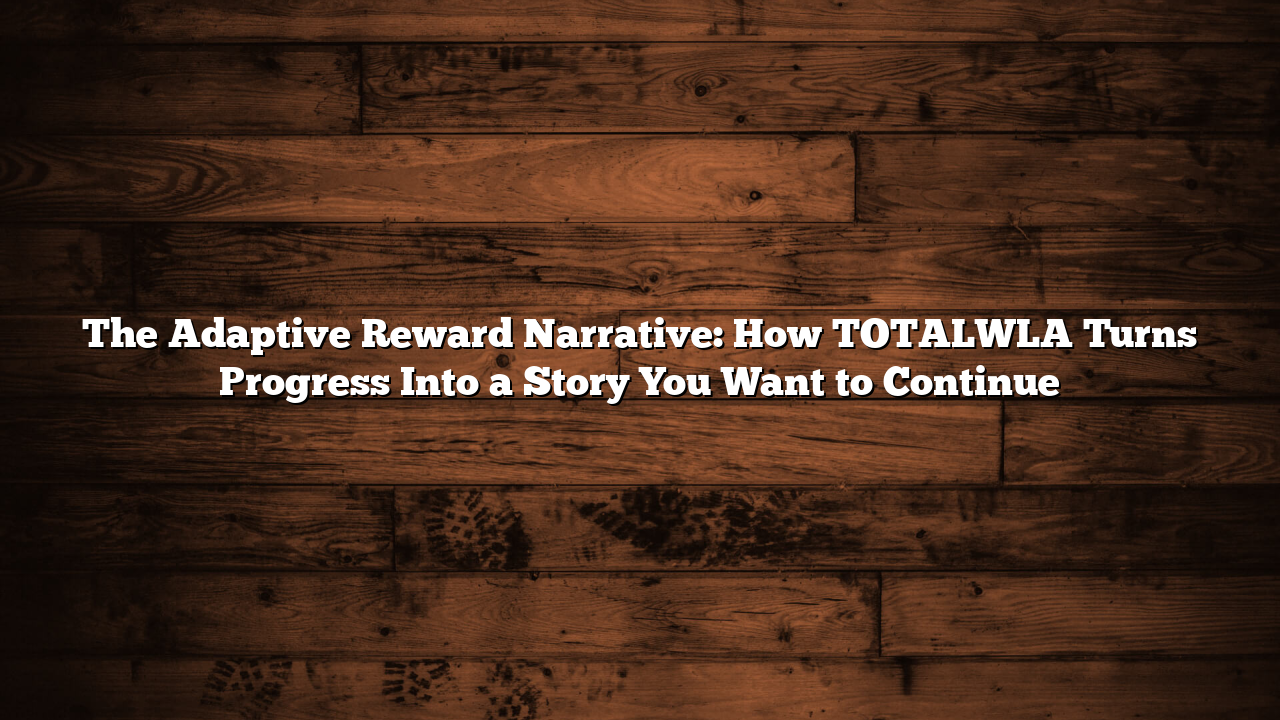 The Adaptive Reward Narrative: How TOTALWLA Turns Progress Into a Story You Want to Continue