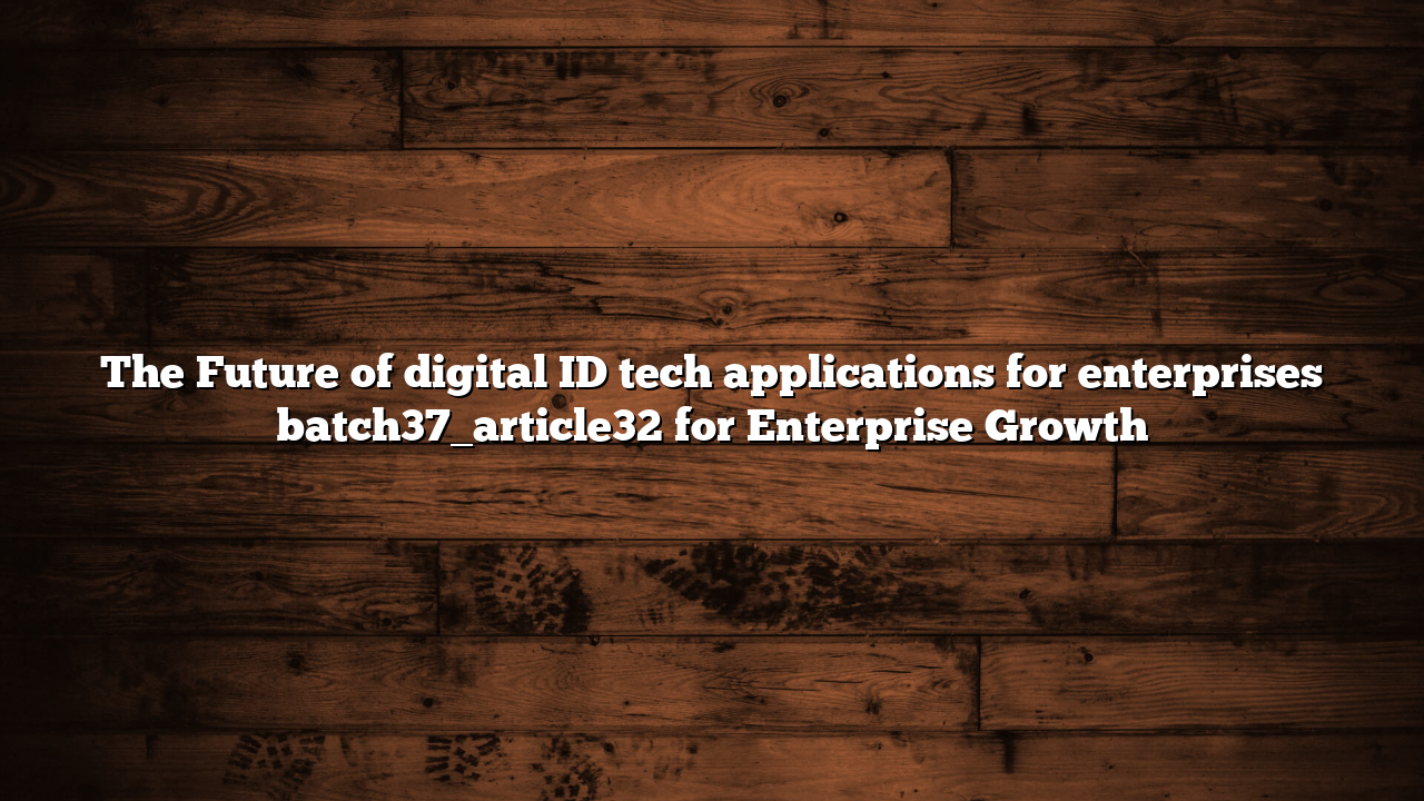 The Future of digital ID tech applications for enterprises batch37_article32 for Enterprise Growth