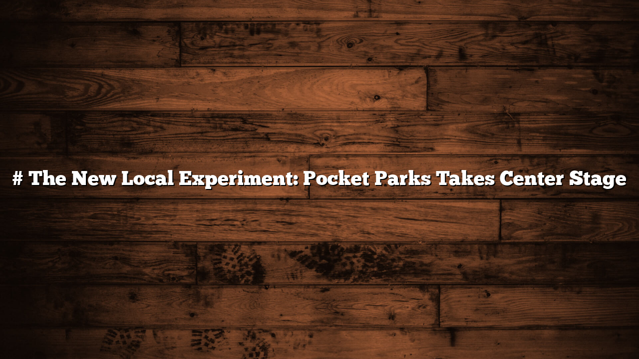 # The New Local Experiment: Pocket Parks Takes Center Stage