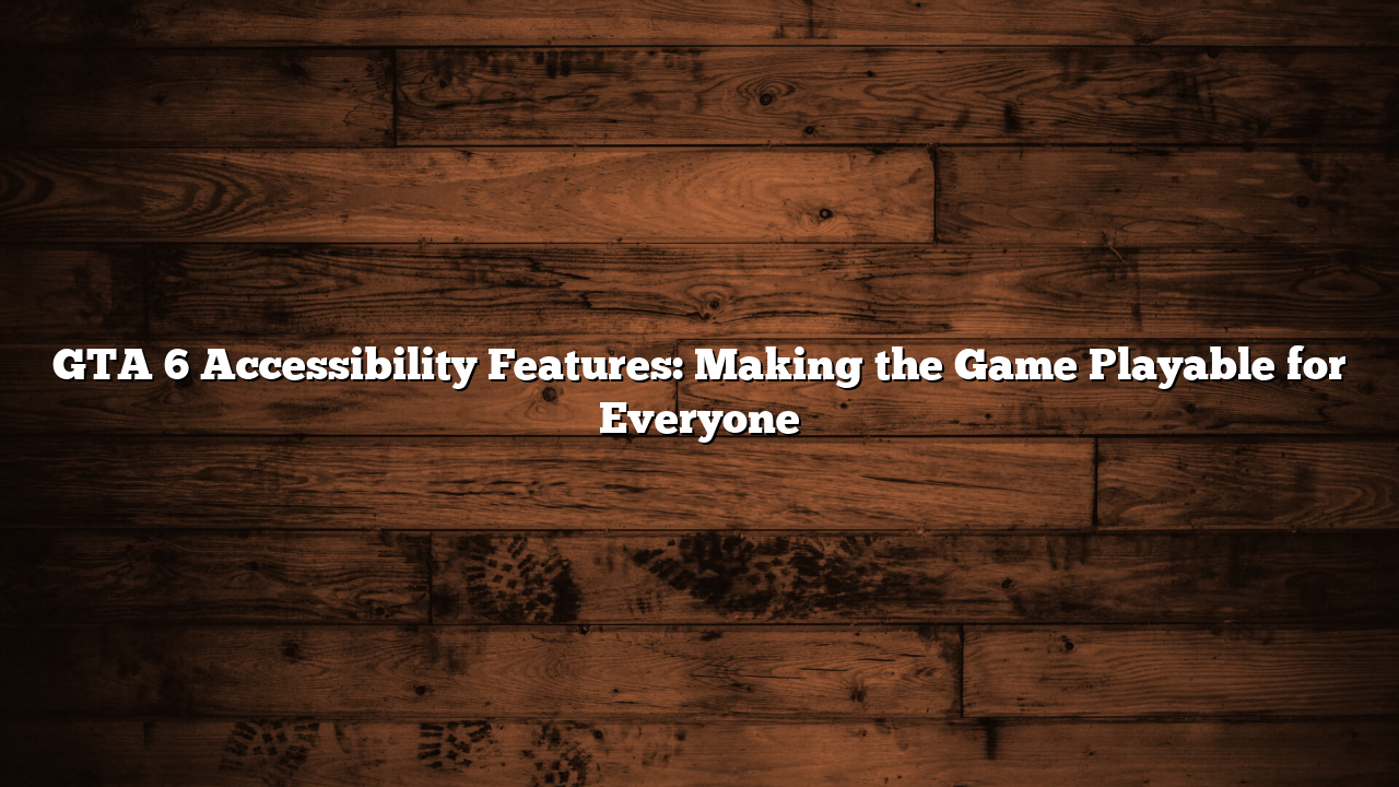 GTA 6 Accessibility Features: Making the Game Playable for Everyone