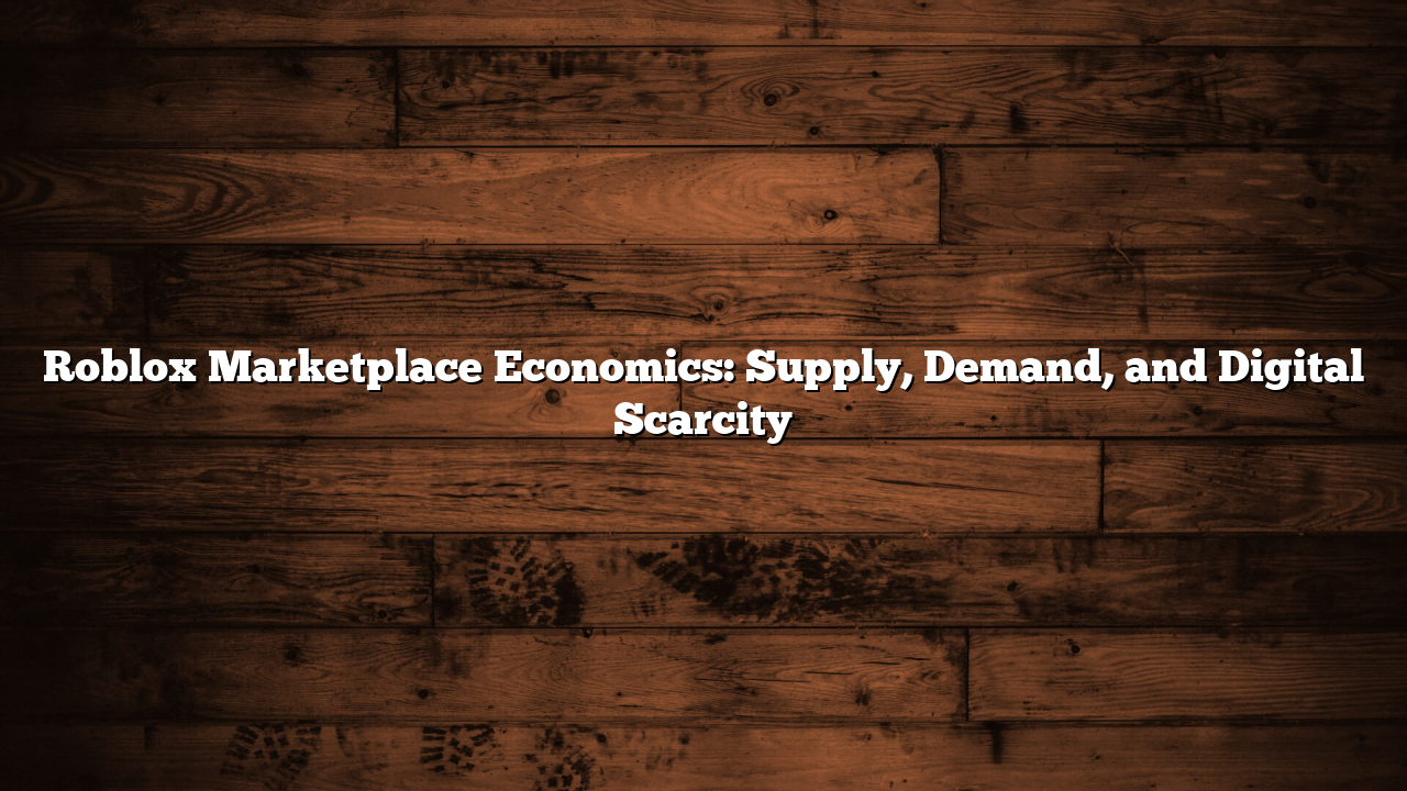 Roblox Marketplace Economics: Supply, Demand, and Digital Scarcity