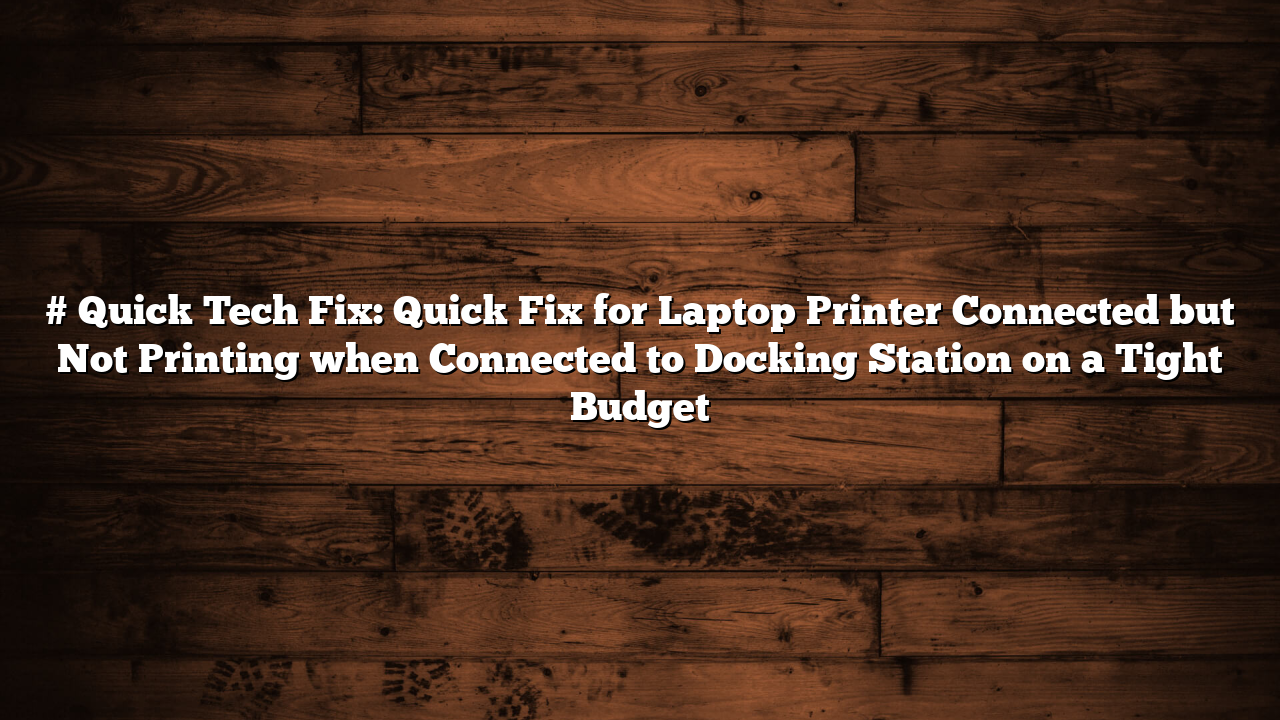 # Quick Tech Fix: Quick Fix for Laptop Printer Connected but Not Printing when Connected to Docking Station on a Tight Budget