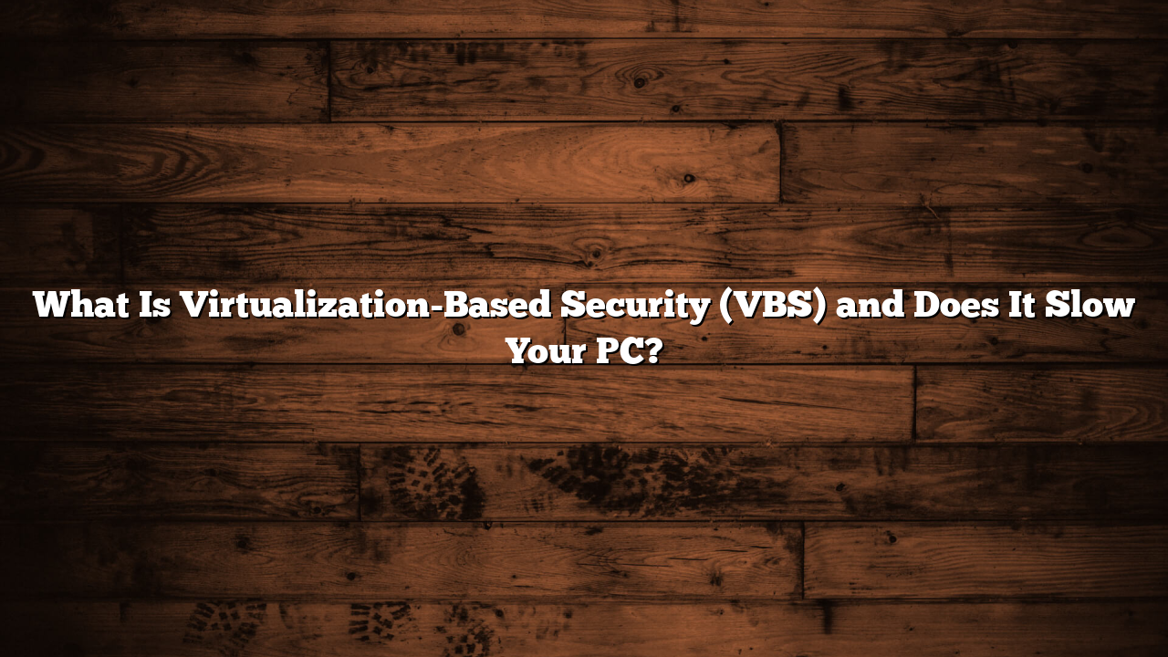 What Is Virtualization-Based Security (VBS) and Does It Slow Your PC?