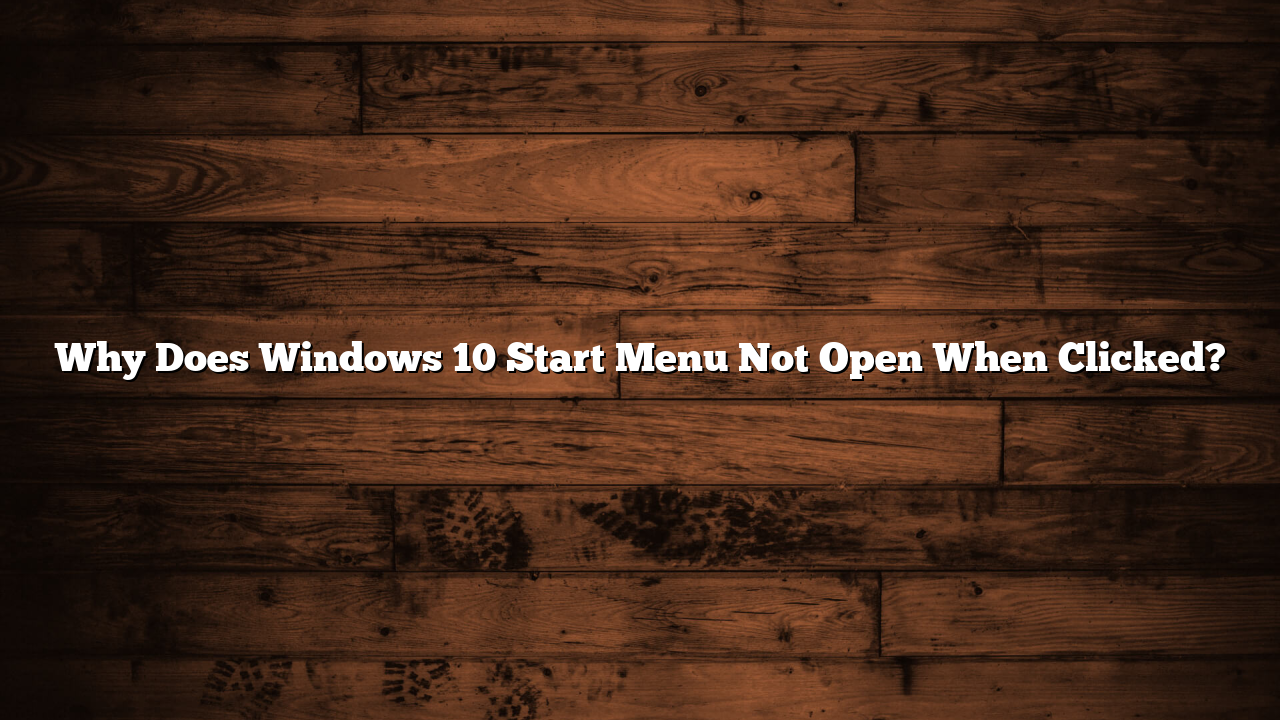 Why Does Windows 10 Start Menu Not Open When Clicked?